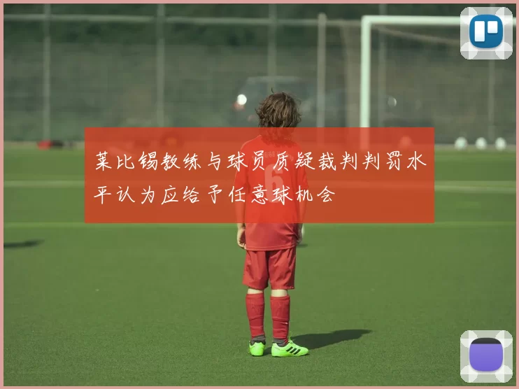 莱比锡教练与球员质疑裁判判罚水平认为应给予任意球机会