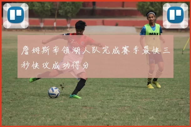 詹姆斯率领湖人队完成赛季最快三秒快攻成功得分