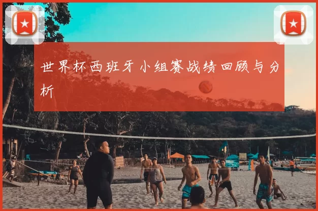 世界杯西班牙小组赛战绩回顾与分析