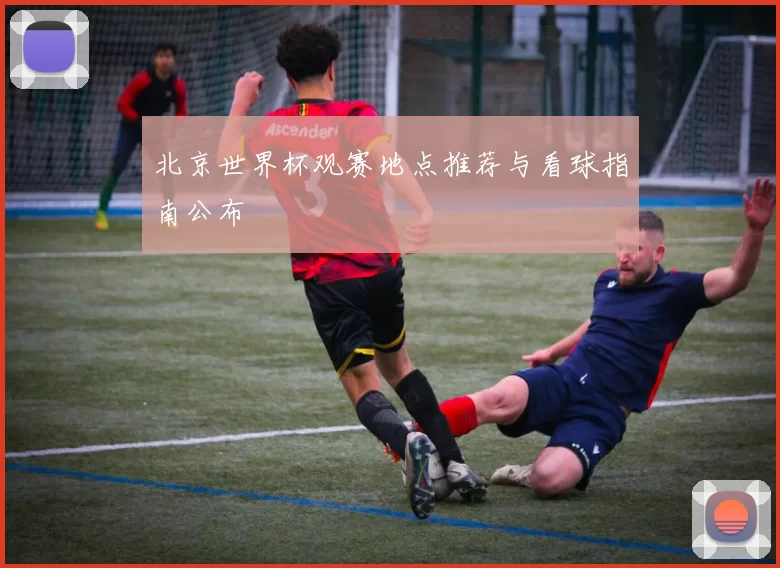 北京世界杯观赛地点推荐与看球指南公布
