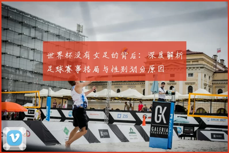 世界杯没有女足的背后:深度解析足球赛事格局与性别划分原因