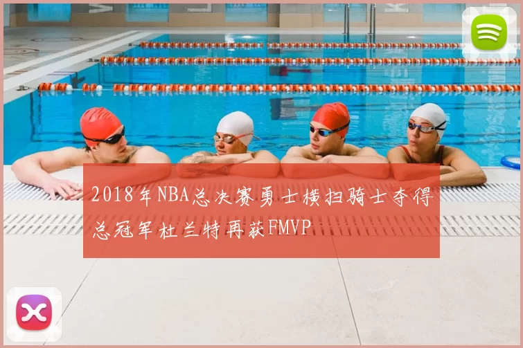 2018年NBA总决赛勇士横扫骑士夺得总冠军杜兰特再获FMVP