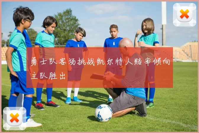 勇士队客场挑战凯尔特人赔率倾向主队胜出