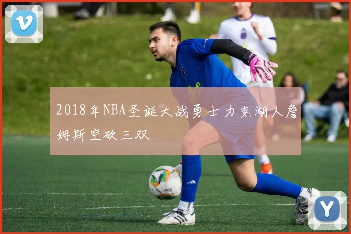 2018年NBA圣诞大战勇士力克湖人詹姆斯空砍三双