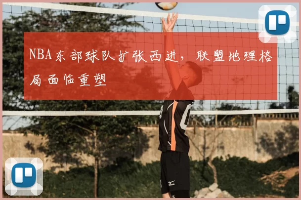 NBA东部球队扩张西进，联盟地理格局面临重塑