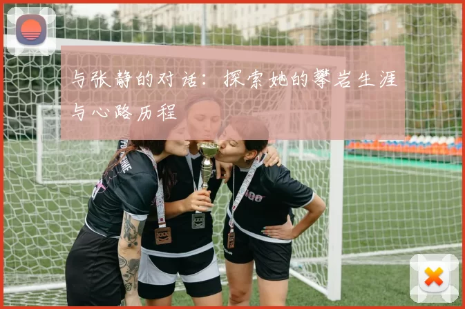 与张静的对话：探索她的攀岩生涯与心路历程