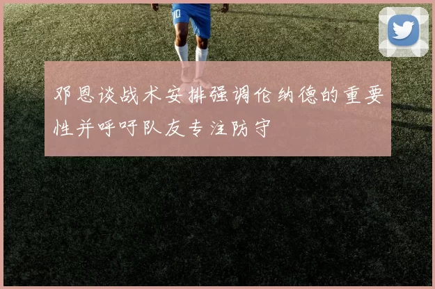 邓恩谈战术安排强调伦纳德的重要性并呼吁队友专注防守