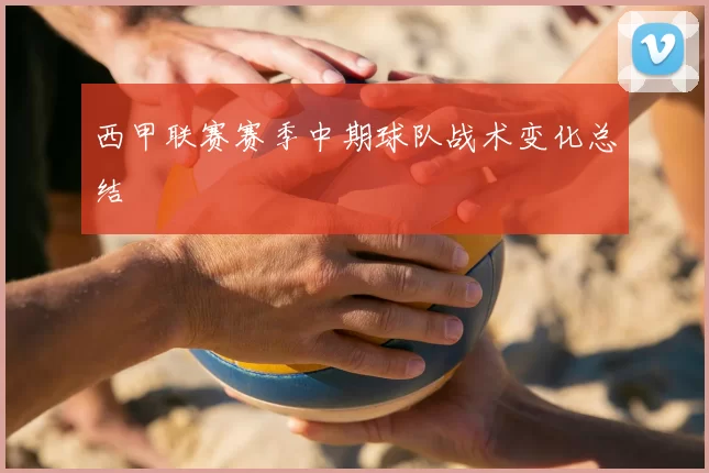 西甲联赛赛季中期球队战术变化总结
