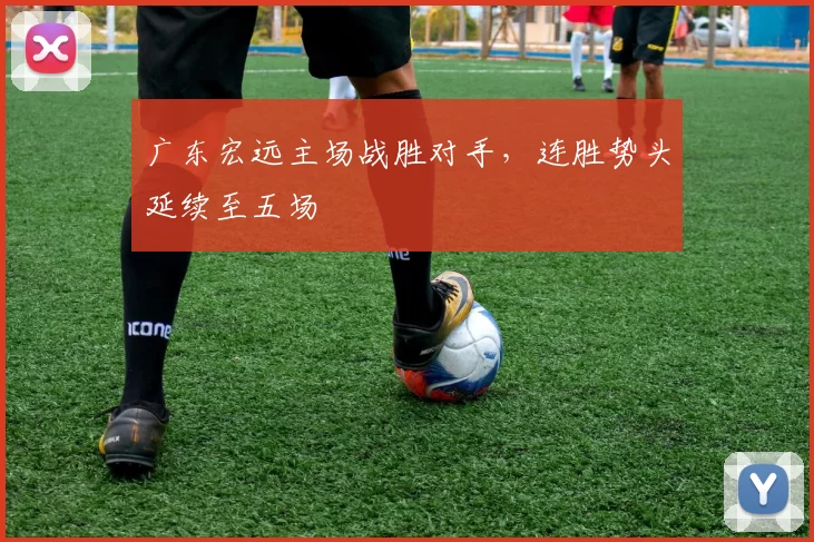 广东宏远主场战胜对手，连胜势头延续至五场