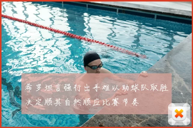 希罗坦言强行出手难以助球队取胜决定顺其自然顺应比赛节奏