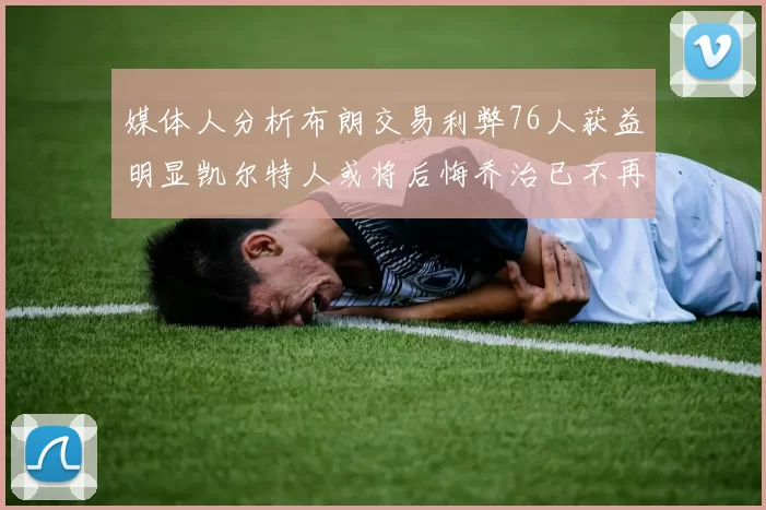 媒体人分析布朗交易利弊76人获益明显凯尔特人或将后悔乔治已不再巅峰