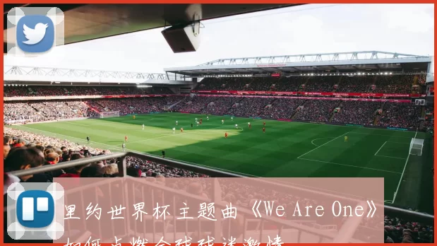 里约世界杯主题曲《We Are One》如何点燃全球球迷激情