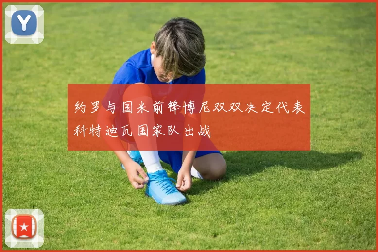 约罗与国米前锋博尼双双决定代表科特迪瓦国家队出战