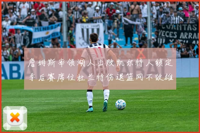詹姆斯率领湖人击败凯尔特人锁定季后赛席位杜兰特伤退篮网不敌雄鹿