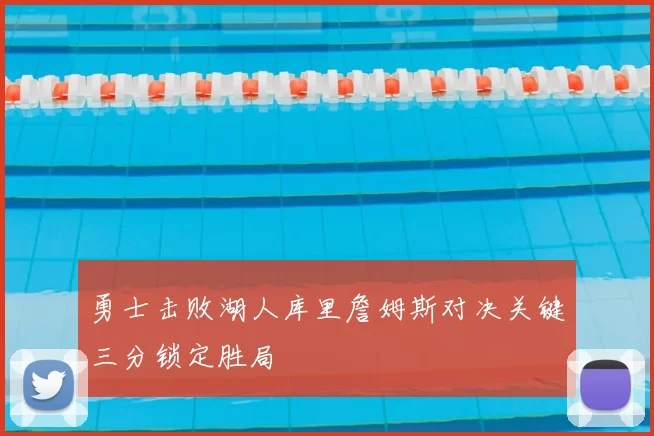 勇士击败湖人库里詹姆斯对决关键三分锁定胜局