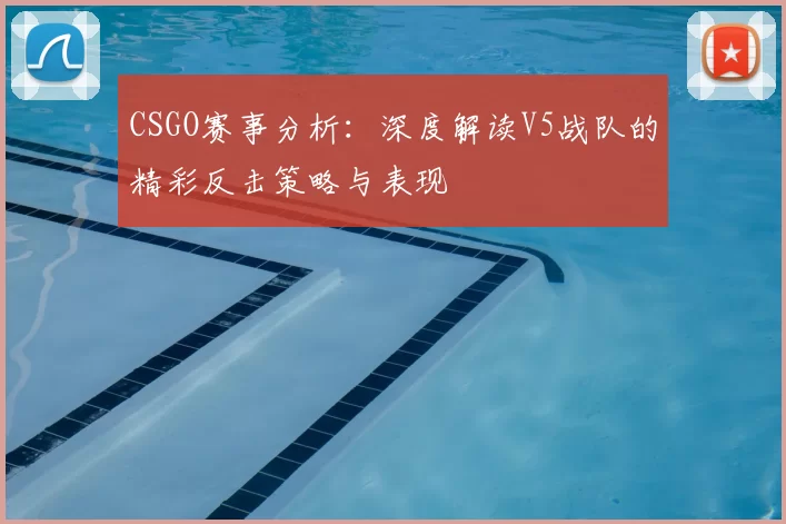 CSGO赛事分析：深度解读V5战队的精彩反击策略与表现