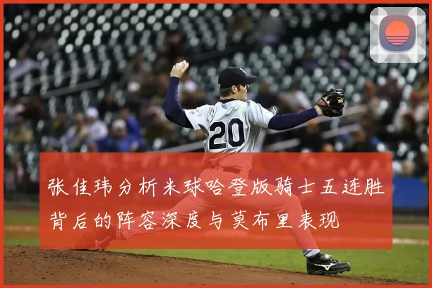 张佳玮分析米球哈登版骑士五连胜背后的阵容深度与莫布里表现