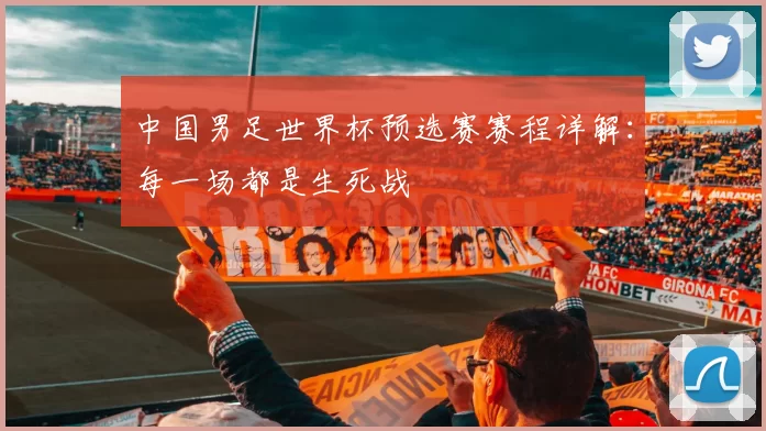 中国男足世界杯预选赛赛程详解：每一场都是生死战