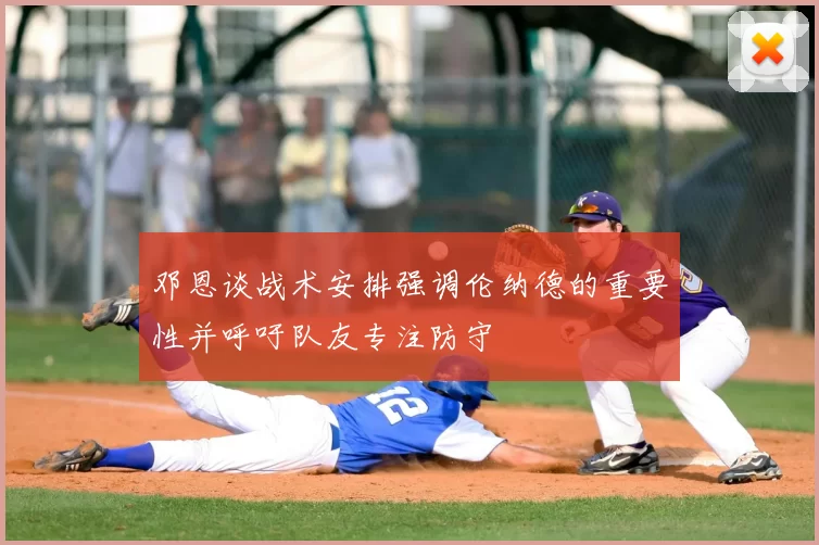 邓恩谈战术安排强调伦纳德的重要性并呼吁队友专注防守