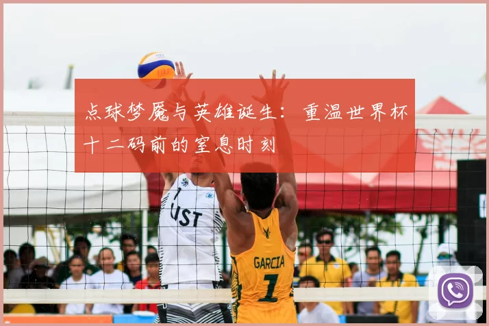 点球梦魇与英雄诞生：重温世界杯十二码前的窒息时刻