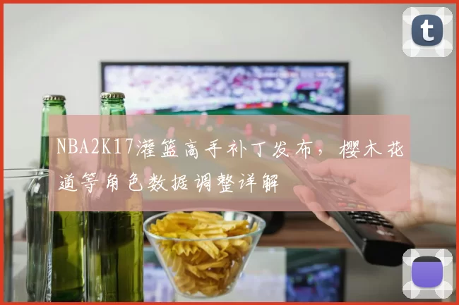 NBA2K17灌篮高手补丁发布,樱木花道等角色数据调整详解