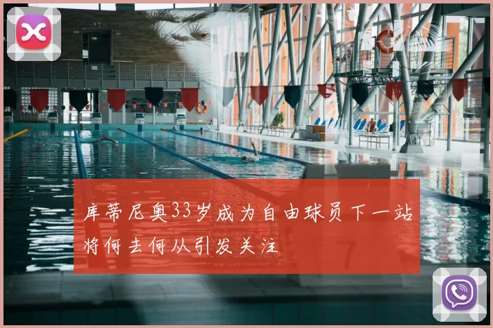 库蒂尼奥33岁成为自由球员下一站将何去何从引发关注