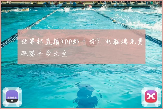 世界杯直播app哪个好？电脑端免费观赛平台大全