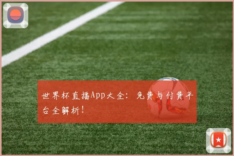 世界杯直播App大全:免费与付费平台全解析!