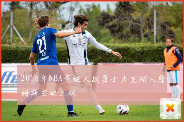 2018年NBA圣诞大战勇士力克湖人詹姆斯空砍三双