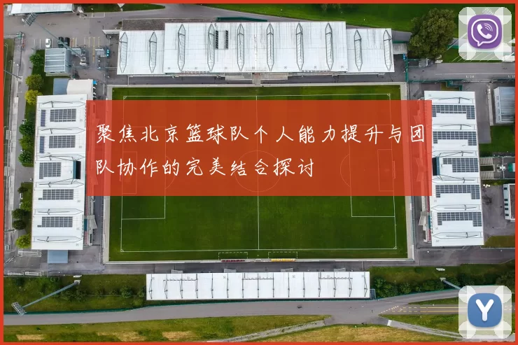 聚焦北京篮球队个人能力提升与团队协作的完美结合探讨