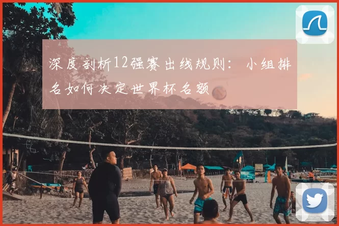 深度剖析12强赛出线规则:小组排名如何决定世界杯名额