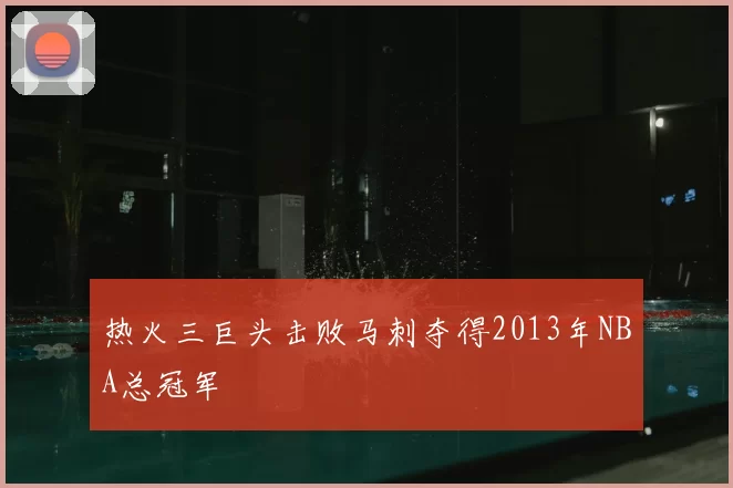 热火三巨头击败马刺夺得2013年NBA总冠军
