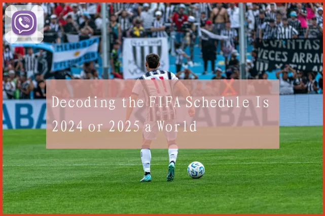 Decoding the FIFA Schedule Is 2024 or 2025 a World