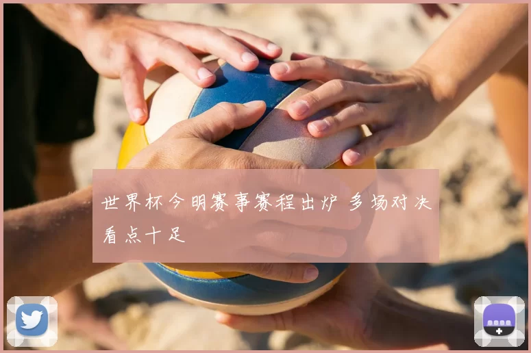 世界杯今明赛事赛程出炉 多场对决看点十足