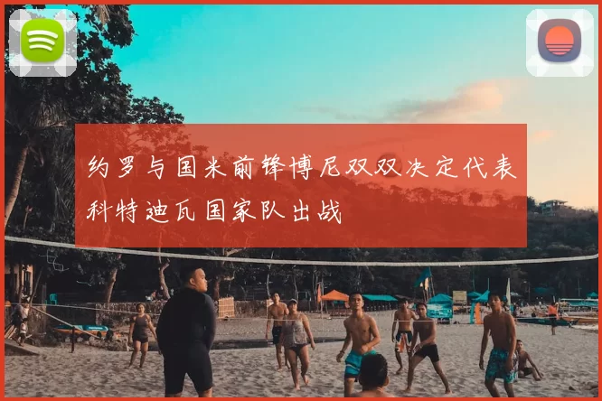 约罗与国米前锋博尼双双决定代表科特迪瓦国家队出战