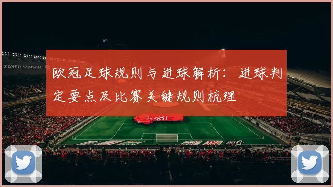 欧冠足球规则与进球解析：进球判定要点及比赛关键规则梳理