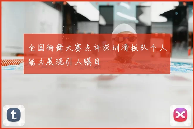 全国街舞大赛点评深圳滑板队个人能力展现引人瞩目