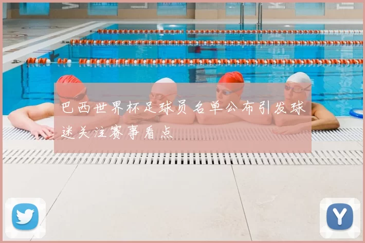 巴西世界杯足球员名单公布引发球迷关注赛事看点
