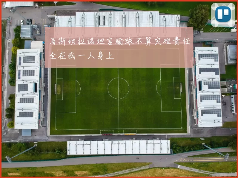 马斯切拉诺坦言输球不算灾难责任全在我一人身上
