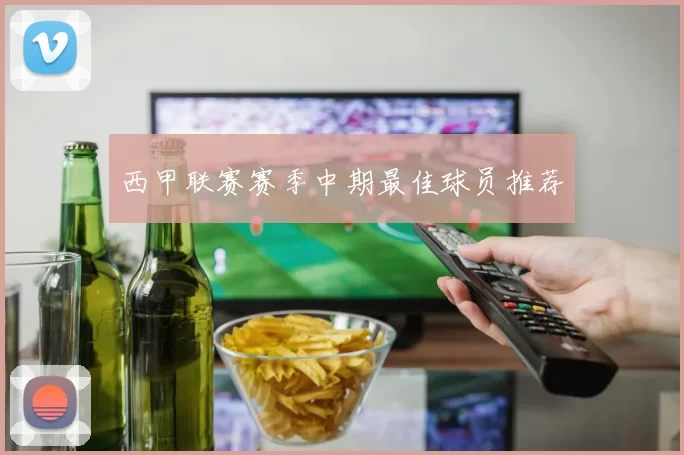 西甲联赛赛季中期最佳球员推荐