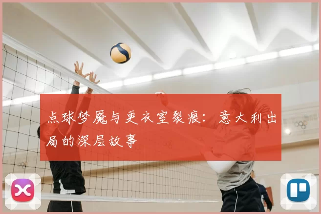 点球梦魇与更衣室裂痕:意大利出局的深层故事
