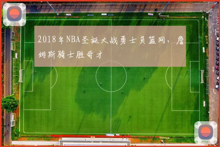 2018年NBA圣诞大战勇士负篮网，詹姆斯骑士胜奇才