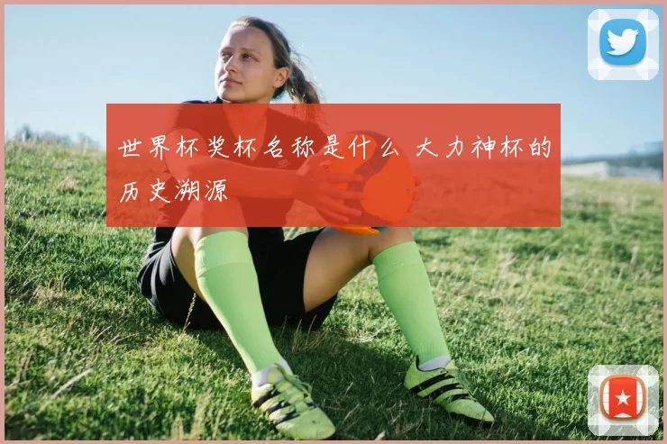 世界杯奖杯名称是什么 大力神杯的历史溯源