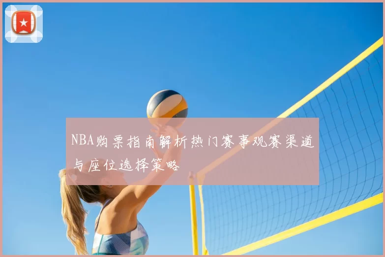 NBA购票指南解析热门赛事观赛渠道与座位选择策略