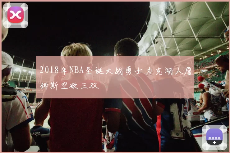 2018年NBA圣诞大战勇士力克湖人詹姆斯空砍三双