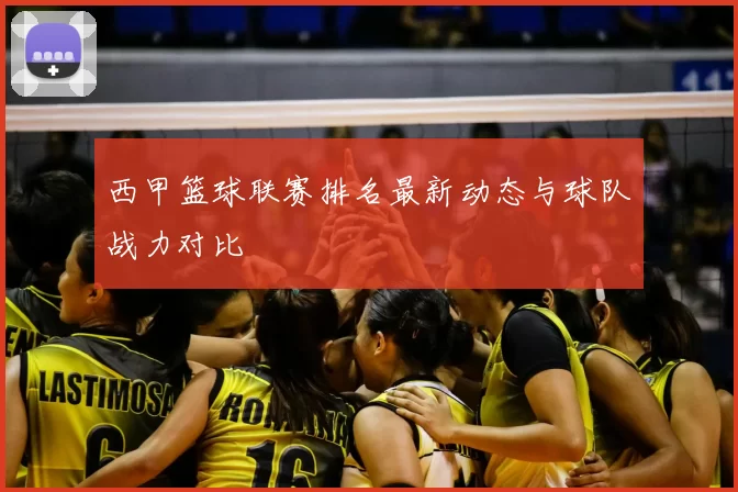 西甲篮球联赛排名最新动态与球队战力对比