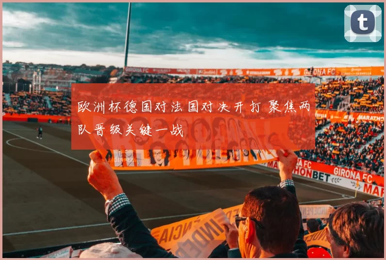 欧洲杯德国对法国对决开打 聚焦两队晋级关键一战