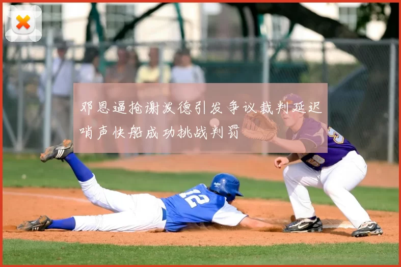 邓恩逼抢谢泼德引发争议裁判延迟哨声快船成功挑战判罚