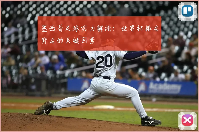 墨西哥足球实力解读：世界杯排名背后的关键因素