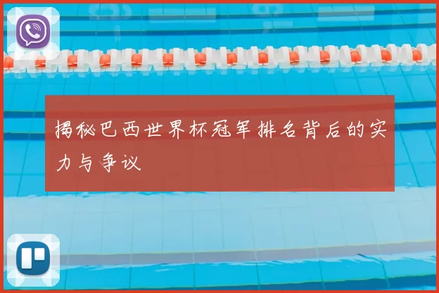 揭秘巴西世界杯冠军排名背后的实力与争议
